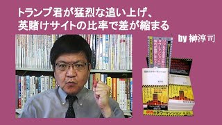 トランプ君が猛烈な追い上げ、英賭けサイトの比率で差が縮まる　by 榊淳司