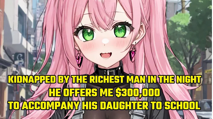 Kidnapped by the Richest Man in the Night, He Offers Me $300,000 to Accompany His Daughter to School - DayDayNews