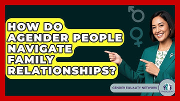 How Do Agender People Navigate Family Relationships? - Gender Equality Network