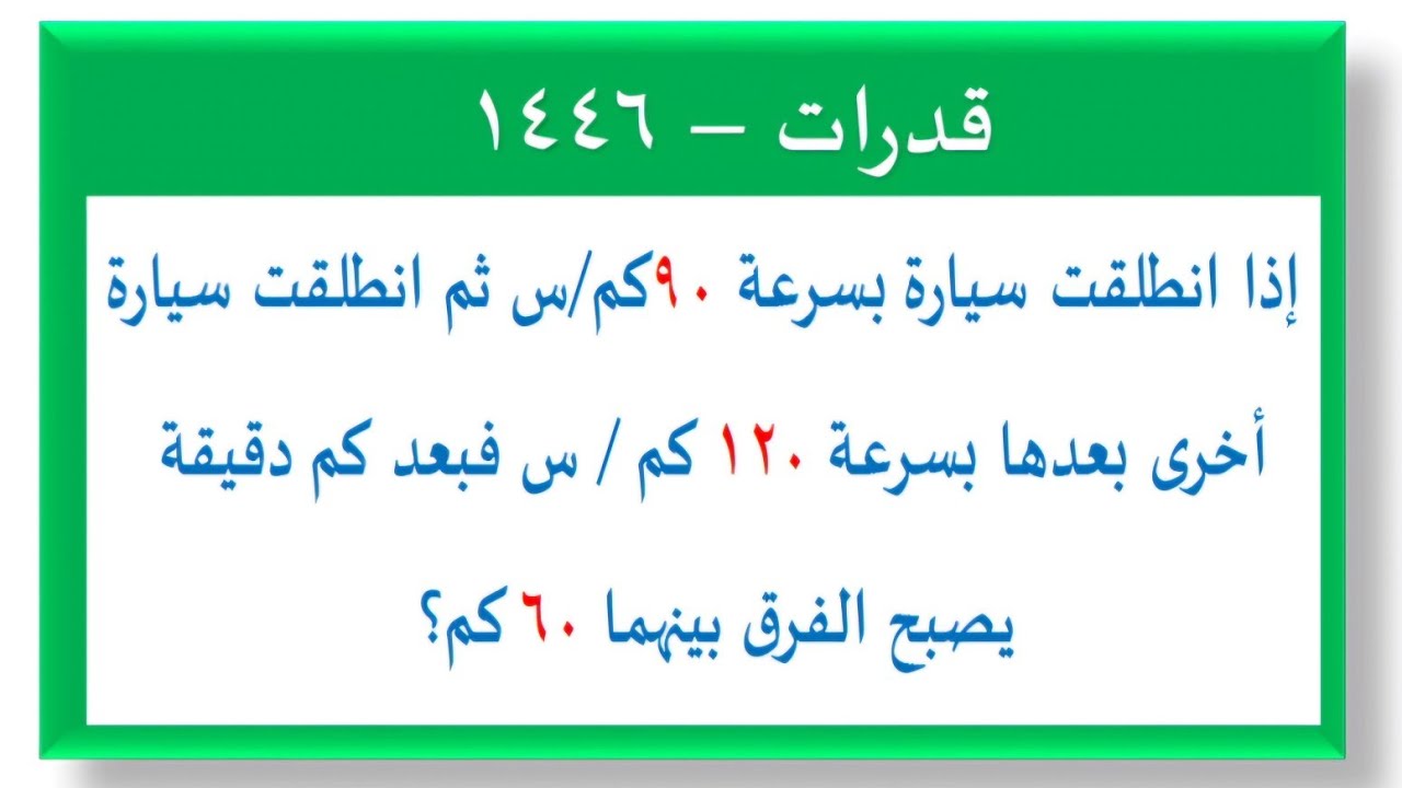 إذا انطلقت سيارة بسرعة ٩٠ كم/س ثم انطلقت سيارة أخرىبعدها بسرعة ١٢٠ كم / س فبعد كم دقيقة يصبح الفرق