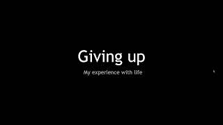 Giving Up - My experience with life