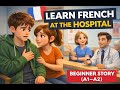A Hospital Visit That Teaches You French 😲/Learn French Through a Story (A1–A2)