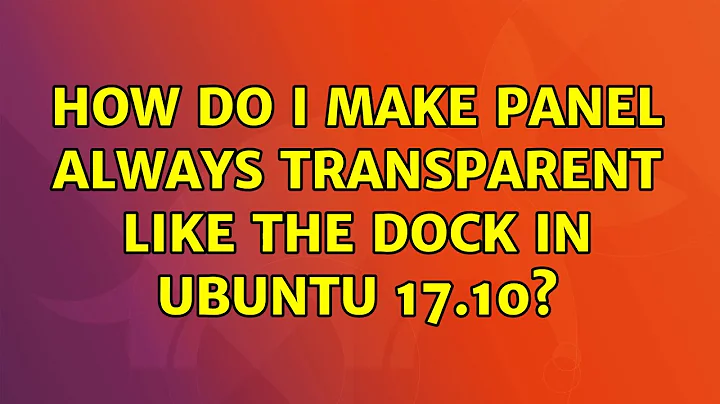 How do I make Panel always transparent like the Dock in Ubuntu 17.10?