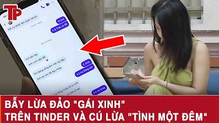 Cảnh giác: Bẫy lừa đảo "Gái xinh" trên Tinder và cú lừa "tình một đêm"
