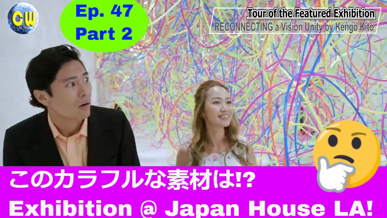CW Ep47 Part 2 /第47話パート② Japan House LA Exhibition / 現在開催中のJapan House Los Angelesでの展示会をご紹介！