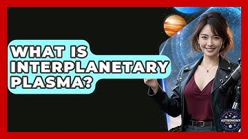 What Is Interplanetary Plasma? - Astronomy Made Simple