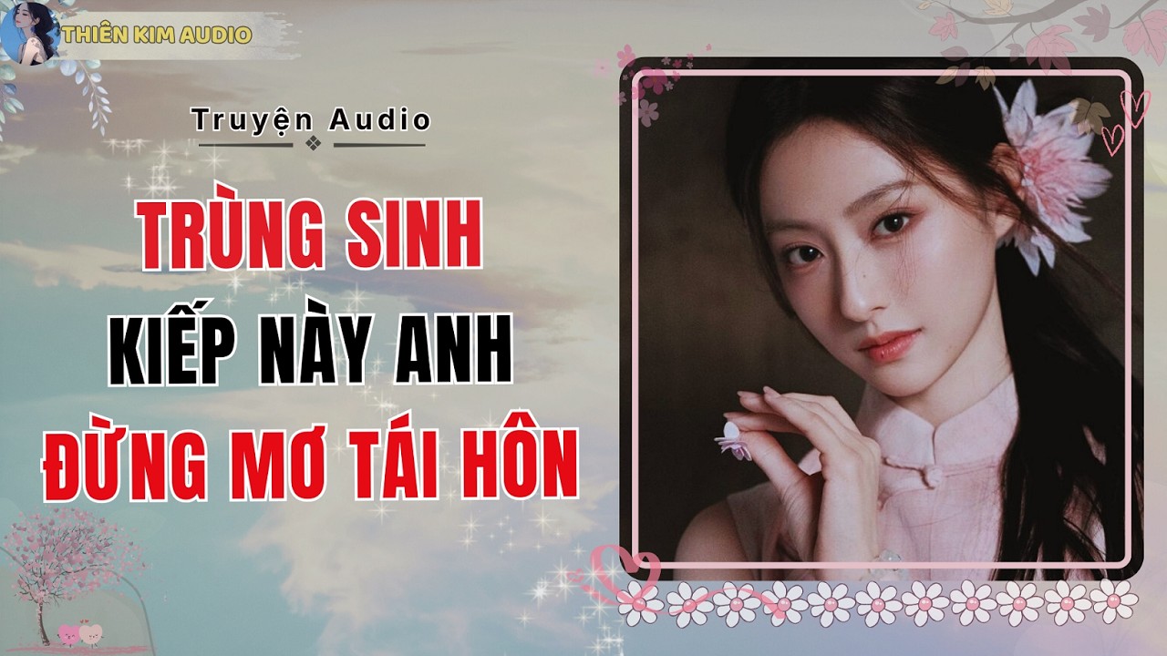 Audio Truyện | TRÙNG SINH KIẾP NÀY ANH ĐỪNG MƠ TÁI HÔN | Thiên Kim Audio