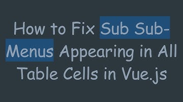 How to Fix Sub Sub-Menus Appearing in All Table Cells in Vue.js