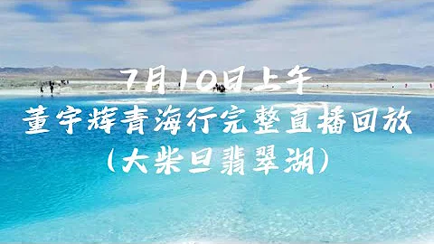 7月10上午董宇辉俞敏洪青海海西大柴旦翡翠湖完整直播回放（07102023） - 天天要闻