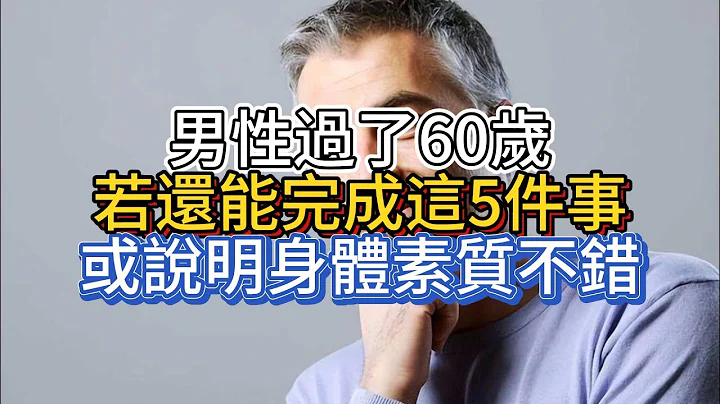 男性过了60岁，若还能完成这5件事，或说明身体素质不错 - 天天要闻