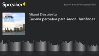 Cadena perpetua para Aaron Hernández Cadena perpetua para Aaron Hernández