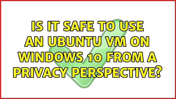 Ubuntu: Is it safe to use an Ubuntu VM on Windows 10 from a privacy perspective? (2 Solutions!!)