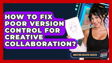 How To Fix Poor Version Control For Creative Collaboration? - Directing Creative Success