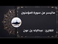 ماتيسر من سورة المؤمنون للقارئ عبد الإله بن عون ماتيسر من سورة المؤمنون للقارئ عبد الإله بن عون