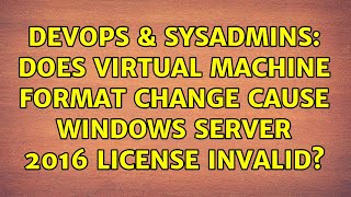 DevOps & SysAdmins: Does virtual machine format change cause Windows server 2016 license invalid? Wealth