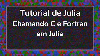Tutoriais de Julia em Português - Chamando C e Fortran em Julia