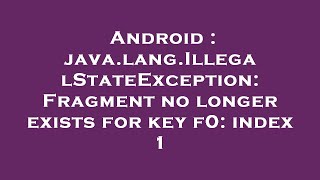 Android : java.lang.IllegalStateException: Fragment no longer exists for key f0: index 1