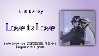 Video thumbnail of "Love Is Love - 昨夜派对 L.N Party || 见面吧就现在 网剧 Let's Meet Now OST || Lyrics"