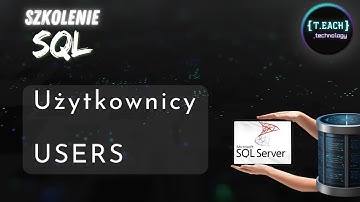 Szkolenie SQL - [USERS] Tworzenie i obsługa Użytkowników [Administracja Bazami Danych SQL Server]