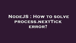 NodeJS : How to solve process.nextTick error?