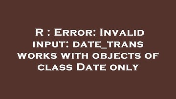 R : Error: Invalid input: date_trans works with objects of class Date only