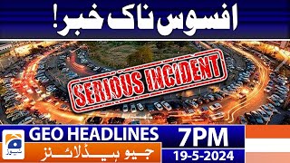 Geo Headlines at Today 7 PM | Serious Incident | 19th May 2024