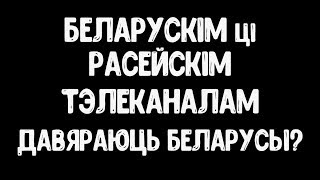 Давяраеце беларускім ці расійскім тэлеканалам? / Доверяете белорусским или российским телеканалам?