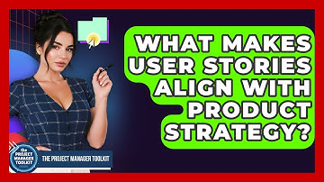 What Makes User Stories Align With Product Strategy? - The Project Manager Toolkit