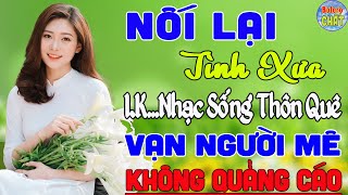 NỐI LẠI TÌNH XƯA ➤ LK NHẠC SỐNG THÔN QUÊ VẠN NGƯỜI MÊ TOÀN BÀI HAY  KHÔNG QUẢNG CÁO