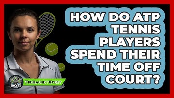 How Do ATP Tennis Players Spend Their Time Off Court? - The Racket Xpert