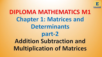 Chapter 1: Matrices and Determinants part 2 - Addition , Subtraction and Multiplication of Matrices