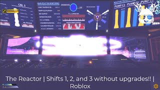 The Reactor | Shifts 1, 2, and 3 without upgrades + solo!! | Roblox