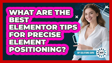 What Are The Best Elementor Tips For Precise Element Positioning? - WP Solutions Guru