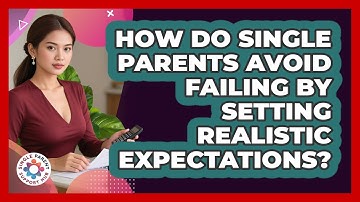 How Do Single Parents Avoid Failing By Setting Realistic Expectations? - Single Parent Support Hub
