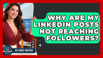 Why Are My LinkedIn Posts Not Reaching Followers? - Get Linked Together