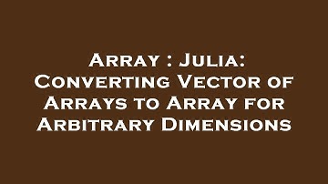 Array : Julia: Converting Vector of Arrays to Array for Arbitrary Dimensions