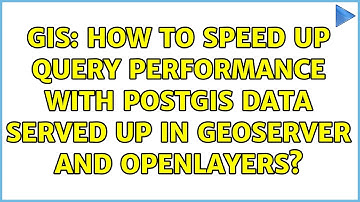 GIS: How to speed up query performance with PostGIS data served up in GeoServer and OpenLayers?