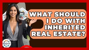 What Should I Do With Inherited Real Estate? - Get Retirement Help