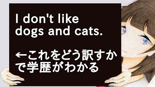 I don't like dogs and cats ←これをどう訳すかで学歴がわかる