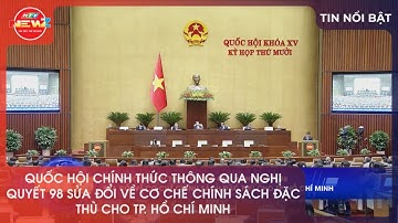 QUỐC HỘI CHÍNH THỨC THÔNG QUA NGHỊ QUYẾT 98 SỬA ĐỔI VỀ CƠ CHẾ CHÍNH SÁCH ĐẶC THÙ CHO TP. HỒ CHÍ MINH