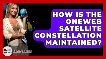 How Is The OneWeb Satellite Constellation Maintained? - Physics Frontier