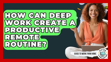 How Can Deep Work Create A Productive Remote Routine? - Guide To Work From Home
