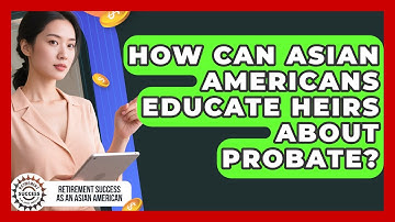 How Can Asian Americans Educate Heirs About Probate? - Retirement Success as an Asian American