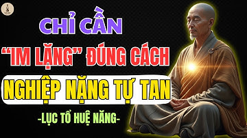 LỤC TỔ HUỆ NĂNG DẠY: IM LẶNG ĐÚNG CÁCH CÓ THỂ GIẢI NGHIỆP NẶNG NHẤT – NGHE MỘT LẦN THẤM ĐẾN GIÁC NGỘ