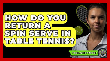 How Do You Return A Spin Serve In Table Tennis? - The Racket Xpert