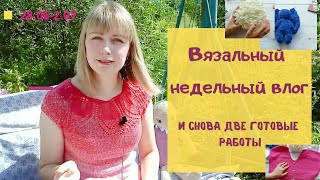 Недельный вязальный влог! 28.06-2.07/ две готовые работы!