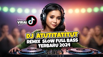 DJ ATUTITATITUT REMIX VIRAL TIKTOK 2024 || SLOW FULL BASS TERBARU
