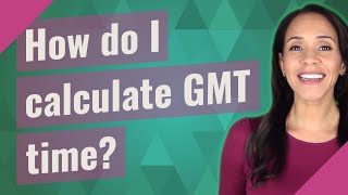How do I calculate GMT time?
