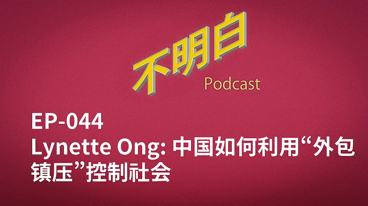 不明白播客｜EP-044 Lynette Ong：中国如何利用“外包镇压”控制社会 - 天天要闻