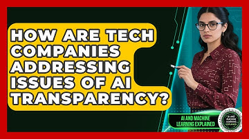 How Are Tech Companies Addressing Issues of AI Transparency? - AI and Machine Learning Explained